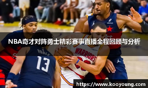 NBA奇才对阵勇士精彩赛事直播全程回顾与分析