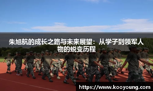 朱旭航的成长之路与未来展望：从学子到领军人物的蜕变历程