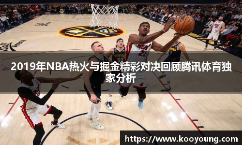 2019年NBA热火与掘金精彩对决回顾腾讯体育独家分析